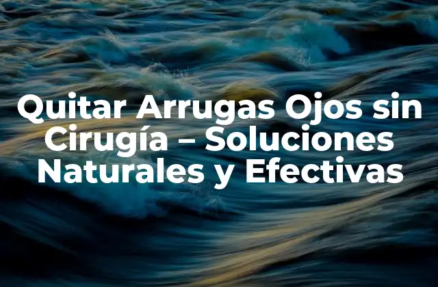 Quitar Arrugas Ojos sin Cirugía – Soluciones Naturales y Efectivas