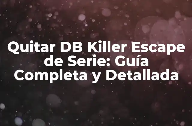 Quitar Db Killer Escape de Serie: Guía Completa y Detallada