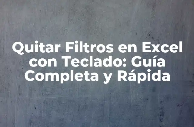 Quitar Filtros en Excel con Teclado: Guía Completa y Rápida