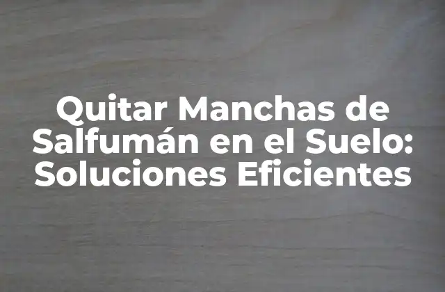 Quitar Manchas de Salfumán en el Suelo: Soluciones Eficientes