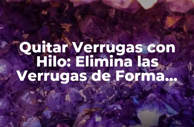 Quitar Verrugas con Hilo: Elimina las Verrugas de Forma Segura y Efectiva
