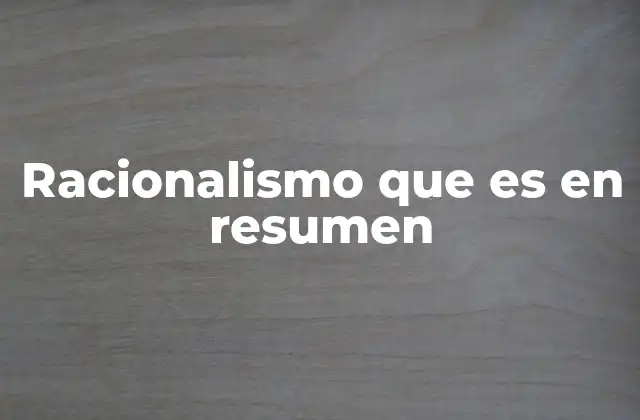Racionalismo que es en Resumen