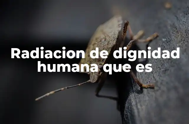 Radiacion de Dignidad Humana que es