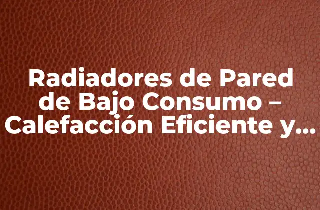 Radiadores de Pared de bajo Consumo – Calefacción Eficiente y Sostenible