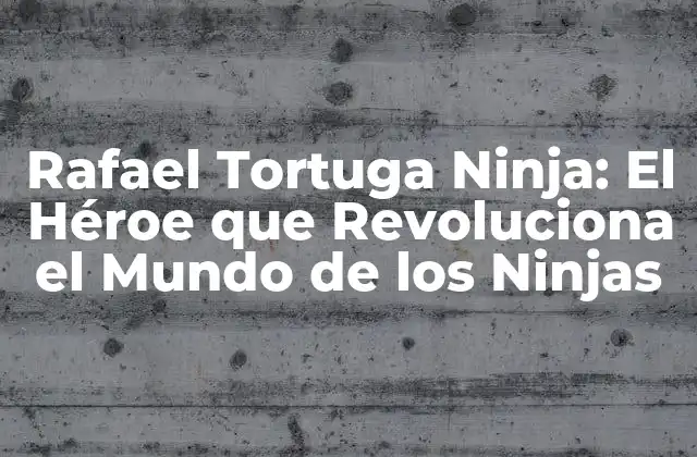 Rafael Tortuga Ninja: el Héroe que Revoluciona el Mundo de los Ninjas