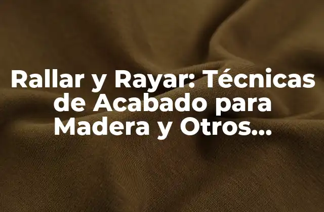 Rallar y Rayar: Técnicas de Acabado para Madera y Otros Materiales