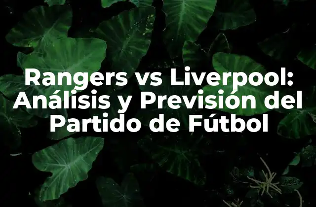 Rangers Vs Liverpool: Análisis y Previsión Del Partido de Fútbol