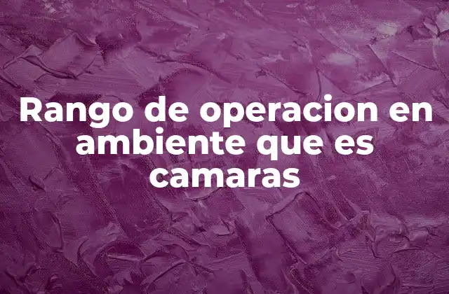 Rango de Operacion en Ambiente que es Camaras