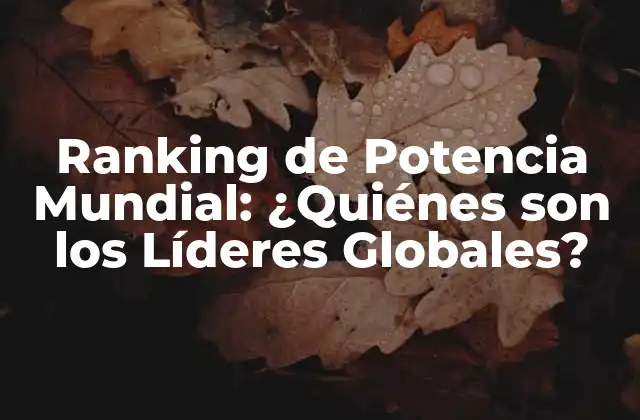 Ranking de Potencia Mundial: ¿quiénes Son los Líderes Globales?