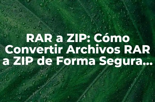 Rar a Zip: Cómo Convertir Archivos Rar a Zip de Forma Segura y Eficiente