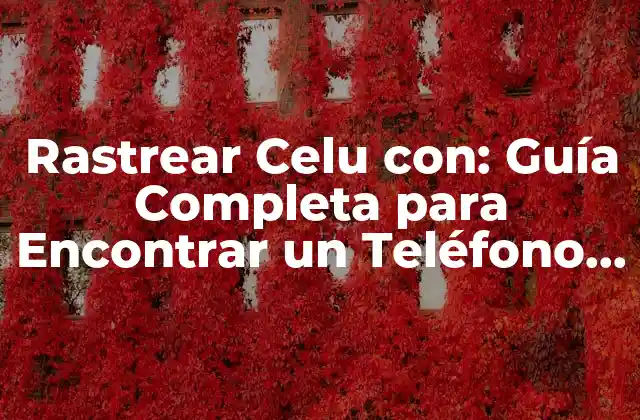 Rastrear Celu Con: Guía Completa para Encontrar un Teléfono Móvil Perdido
