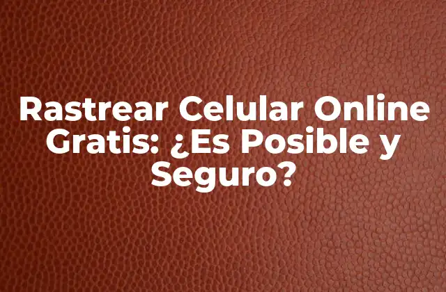 Rastrear Celular Online Gratis: ¿es Posible y Seguro?