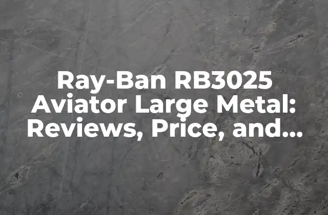 Ray-ban Rb3025 Aviator Large Metal: Reviews, Price, And Everything You Need To Know