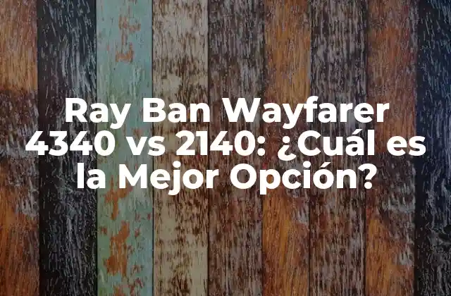 Ray Ban Wayfarer 4340 Vs 2140: ¿cuál es la Mejor Opción?
