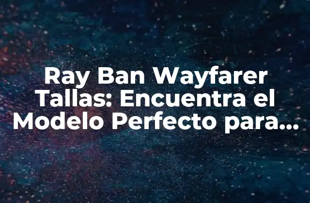 Ray Ban Wayfarer Tallas: Encuentra el Modelo Perfecto para Ti