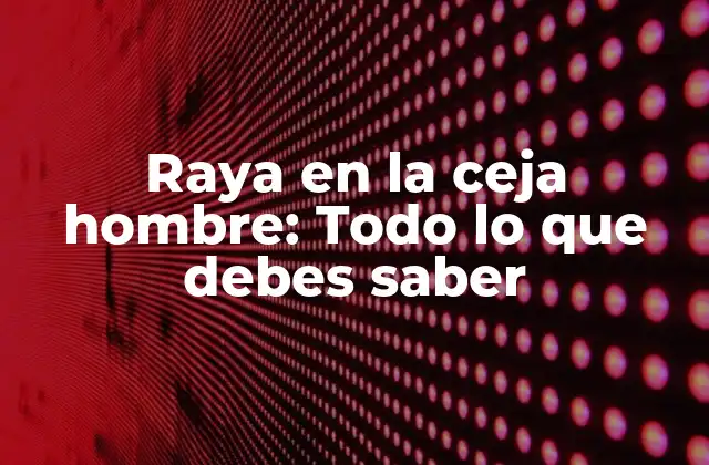 Raya en la Ceja Hombre: Todo Lo que Debes Saber 2 ¿Por qué es importante la raya en la ceja hombre?