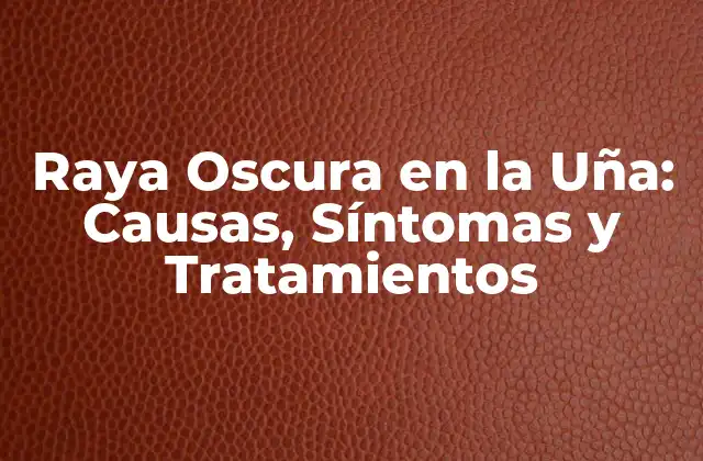 Raya Oscura en la Uña: Causas, Síntomas y Tratamientos