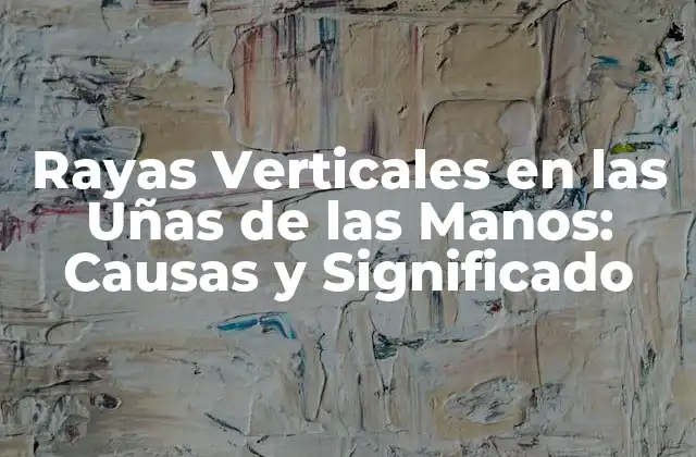 Rayas Verticales en las Uñas de las Manos: Causas y Significado