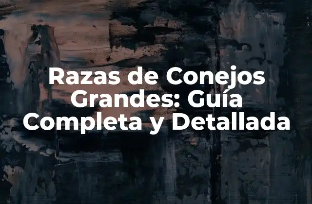 Razas de Conejos Grandes: Guía Completa y Detallada