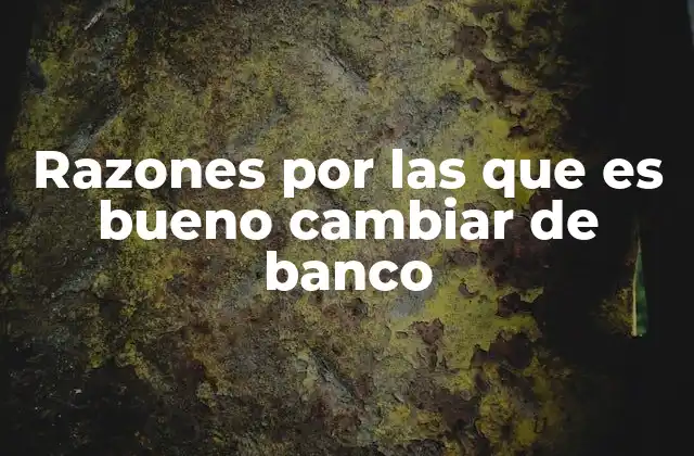 Razones por las que es Bueno Cambiar de Banco