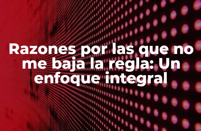 Razones por las que No Me Baja la Regla: un Enfoque Integral