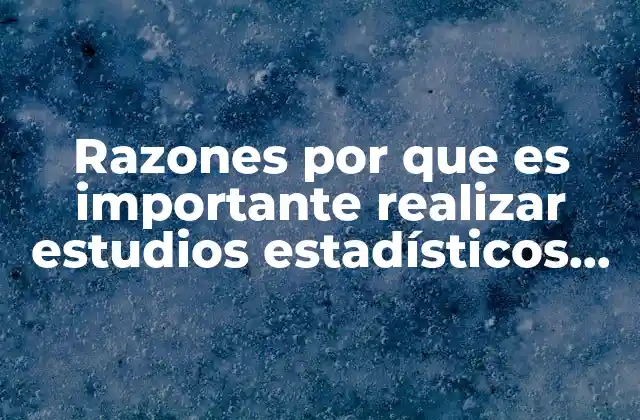 Razones por que es Importante Realizar Estudios Estadísticos Sociales