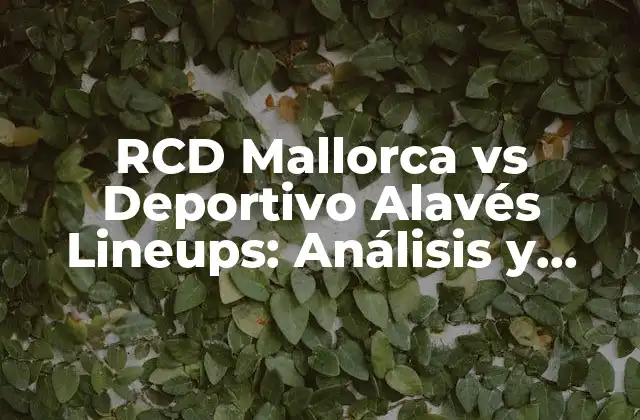 Rcd Mallorca Vs Deportivo Alavés Lineups: Análisis y Previsiones para el Partido