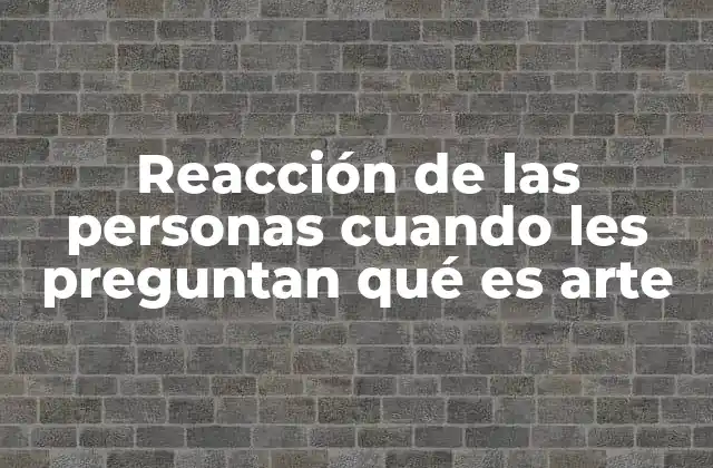 Reacción de las Personas Cuando Les Preguntan Qué es Arte