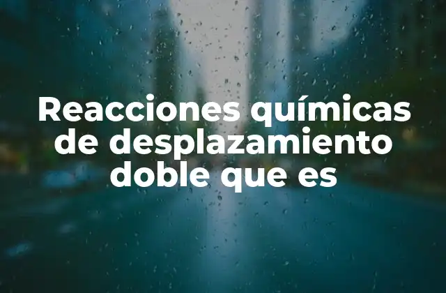 Cómo se llevan a cabo las reacciones de desplazamiento doble