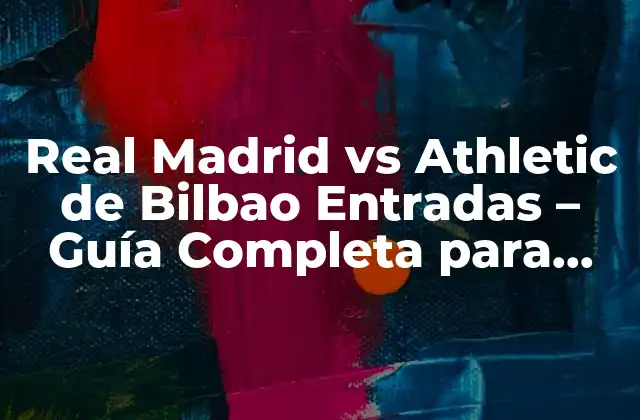 Real Madrid Vs Athletic de Bilbao Entradas – Guía Completa para Obtener Boletos