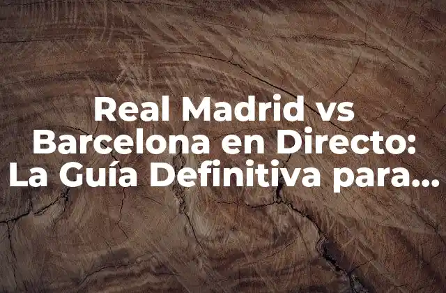 Real Madrid Vs Barcelona en Directo: la Guía Definitiva para Ver el Clásico