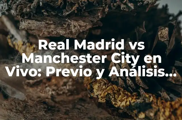 Real Madrid Vs Manchester City en Vivo: Previo y Análisis Del Partido