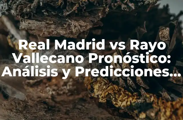 Real Madrid Vs Rayo Vallecano Pronóstico: Análisis y Predicciones para el Partido
