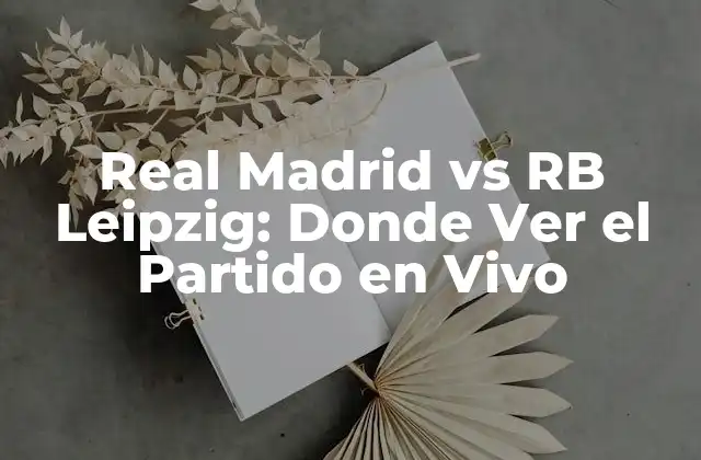 Real Madrid Vs Rb Leipzig: Donde Ver el Partido en Vivo