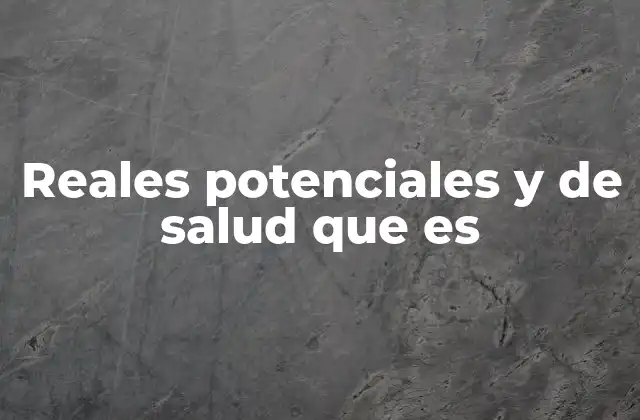 Reales Potenciales y de Salud que es