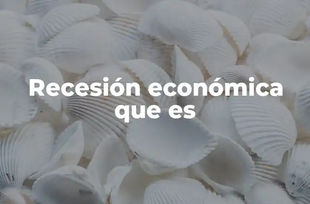 Recesión Económica que es
