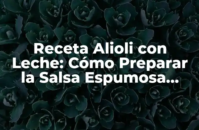 Receta Alioli con Leche: Cómo Preparar la Salsa Espumosa Perfecta 2 Orígenes y Variaciones del Alioli