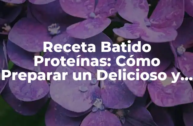 Receta Batido Proteínas: Cómo Preparar un Delicioso y Saludable Batido para Ganasar Músculo