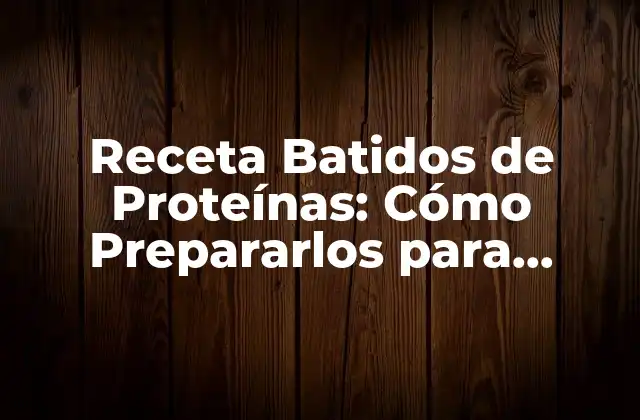 Receta Batidos de Proteínas: Cómo Prepararlos para Incrementar Masa Muscular
