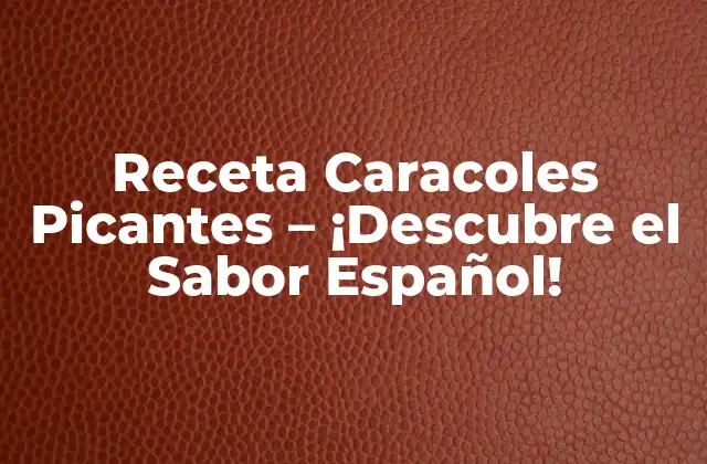 Receta Caracoles Picantes – ¡descubre el Sabor Español!