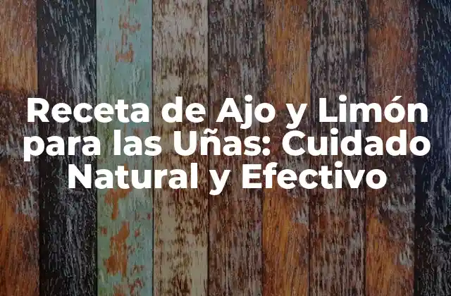 Receta de Ajo y Limón para las Uñas: Cuidado Natural y Efectivo