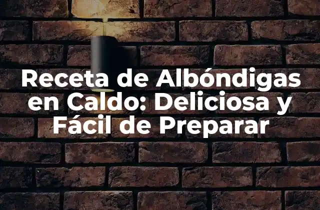 Receta de Albóndigas en Caldo: Deliciosa y Fácil de Preparar