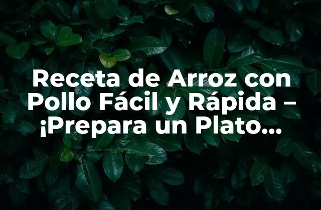 Receta de Arroz con Pollo Fácil y Rápida – ¡prepara un Plato Delicioso en 30 Minutos!