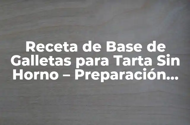 Receta de Base de Galletas para Tarta sin Horno – Preparación Fácil y Rápida