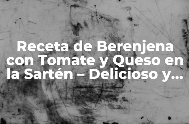 Receta de Berenjena con Tomate y Queso en la Sartén – Delicioso y Fácil de Preparar