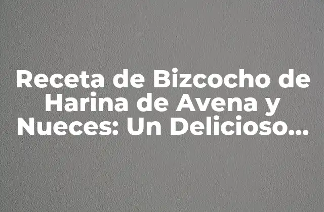 Receta de Bizcocho de Harina de Avena y Nueces: un Delicioso Tratado Saludable