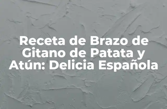 Receta de Brazo de Gitano de Patata y Atún: Delicia Española