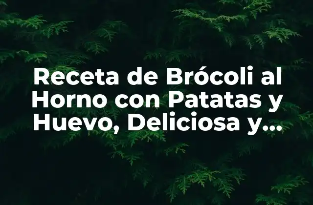 Receta de Brócoli Al Horno con Patatas y Huevo, Deliciosa y Saludable