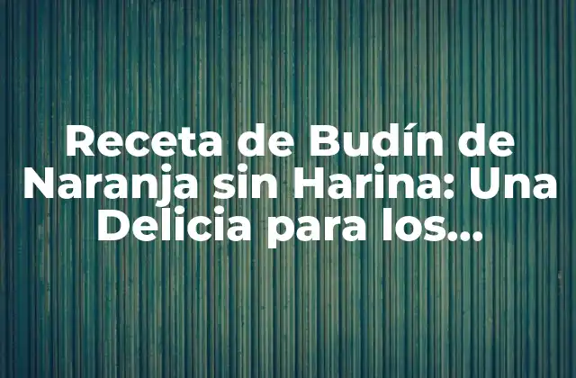 Receta de Budín de Naranja sin Harina: una Delicia para los Amantes de la Naranja