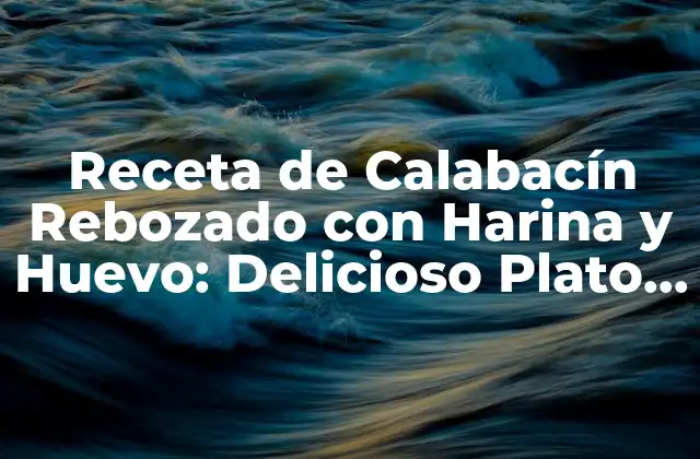 Receta de Calabacín Rebozado con Harina y Huevo: Delicioso Plato para Todo el Año